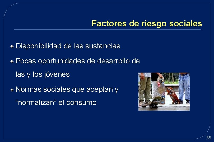Factores de riesgo sociales Disponibilidad de las sustancias Pocas oportunidades de desarrollo de las Factores de riesgo sociales Disponibilidad de las sustancias Pocas oportunidades de desarrollo de las