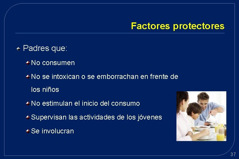 Factores protectores Padres que: No consumen No se intoxican o se emborrachan en frente Factores protectores Padres que: No consumen No se intoxican o se emborrachan en frente