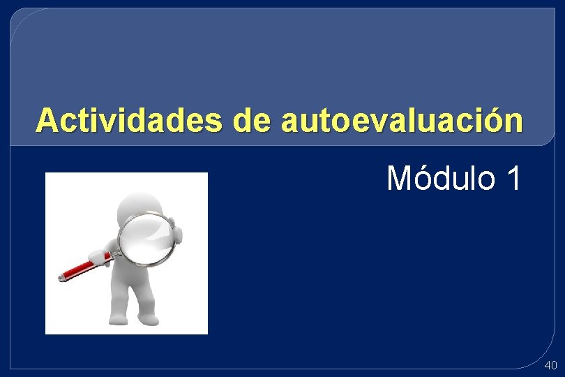 Actividades de autoevaluación Módulo 1 40 Actividades de autoevaluación Módulo 1 40