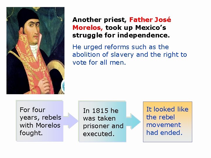 Another priest, Father José Morelos, took up Mexico’s struggle for independence. He urged reforms