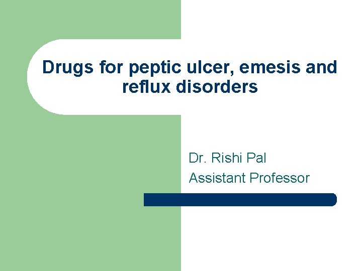 Drugs for peptic ulcer, emesis and reflux disorders Dr. Rishi Pal Assistant Professor 