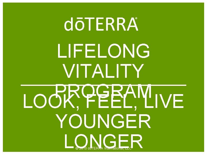 LIFELONG VITALITY PROGRAM LOOK, FEEL, LIVE YOUNGER LONGER © 2010 dōTERRA International, LLC 