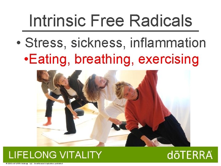 Intrinsic Free Radicals • Stress, sickness, inflammation • Eating, breathing, exercising LIFELONG VITALITY ©