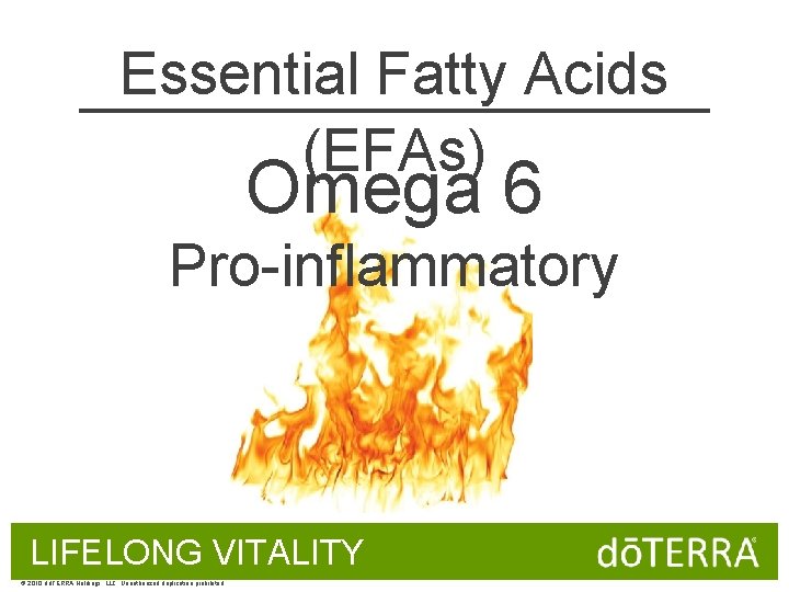 Essential Fatty Acids (EFAs) Omega 6 Pro-inflammatory LIFELONG VITALITY © 2010 dōTERRA Holdings, LLC,