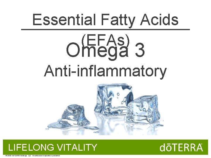 Essential Fatty Acids (EFAs) Omega 3 Anti-inflammatory LIFELONG VITALITY © 2010 dōTERRA Holdings, LLC,