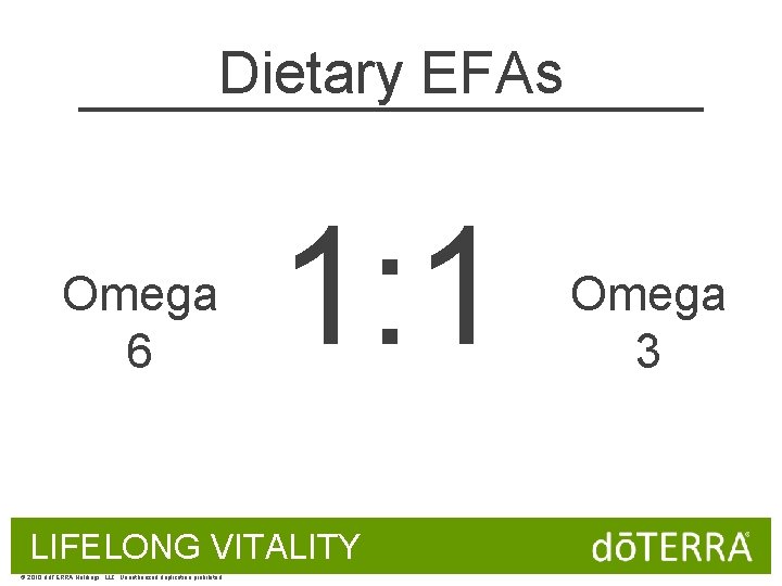 Dietary EFAs Omega 6 1: 1 LIFELONG VITALITY © 2010 dōTERRA Holdings, LLC, Unauthorized