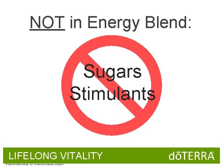 NOT in Energy Blend: Sugars Stimulants LIFELONG VITALITY © 2010 dōTERRA Holdings, LLC, Unauthorized