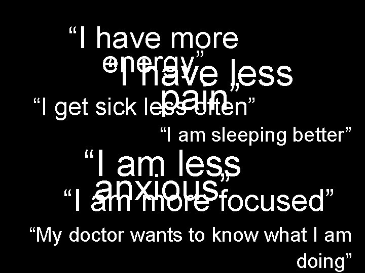 “I have more energy” “I have less pain” “I get sick less often” “I