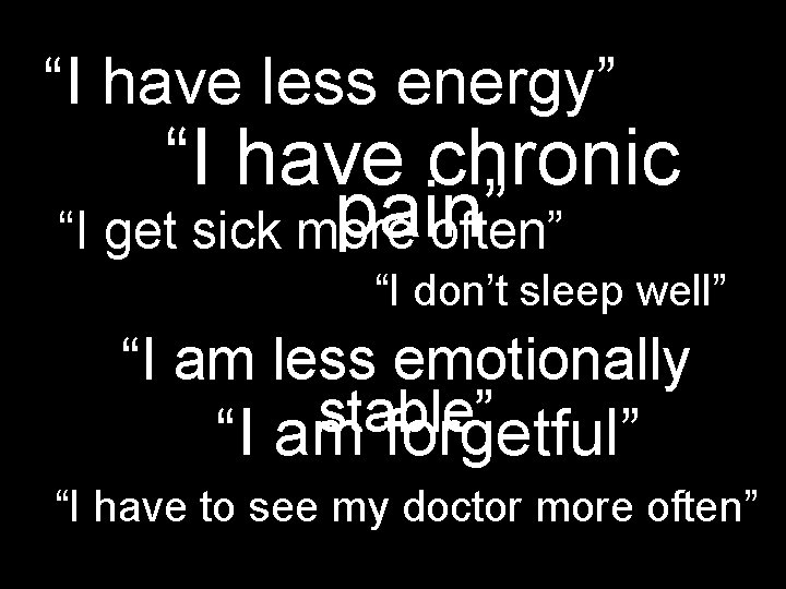 “I have less energy” “I have chronic pain” “I get sick more often” “I