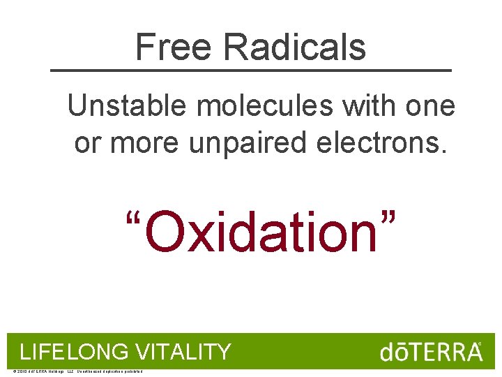 Free Radicals Unstable molecules with one or more unpaired electrons. “Oxidation” LIFELONG VITALITY ©