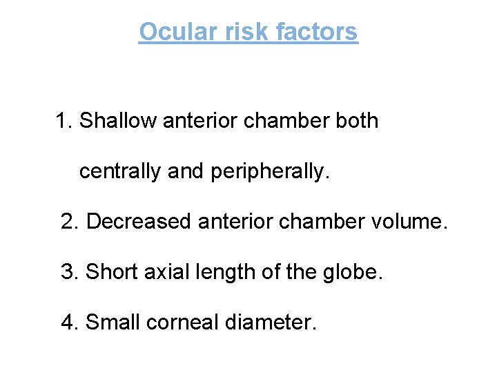 Ocular risk factors 1. Shallow anterior chamber both centrally and peripherally. 2. Decreased anterior