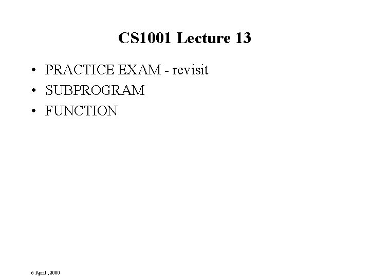 CS 1001 Lecture 13 • PRACTICE EXAM - revisit • SUBPROGRAM • FUNCTION 6