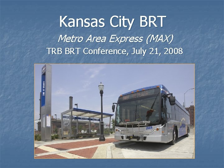 Kansas City BRT Metro Area Express (MAX) TRB BRT Conference, July 21, 2008 