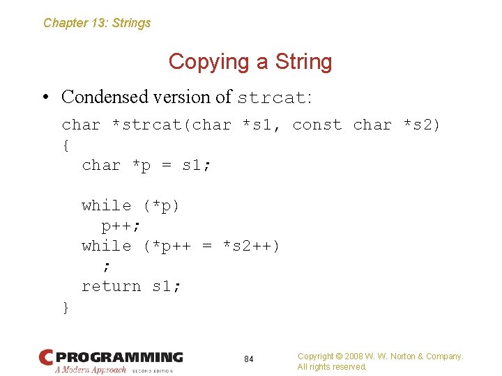 Chapter 13: Strings Copying a String • Condensed version of strcat: char *strcat(char *s