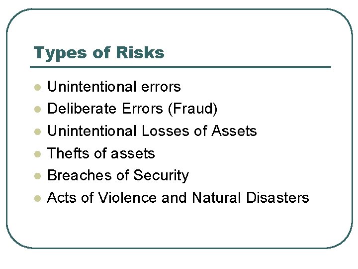 Types of Risks l l l Unintentional errors Deliberate Errors (Fraud) Unintentional Losses of
