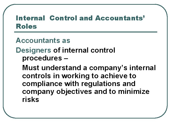 Internal Control and Accountants’ Roles Accountants as Designers of internal control procedures – Must