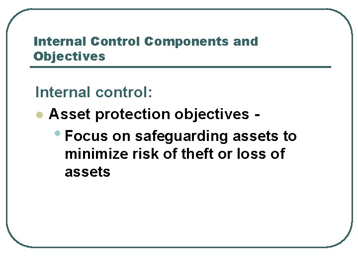 Internal Control Components and Objectives Internal control: l Asset protection objectives • Focus on