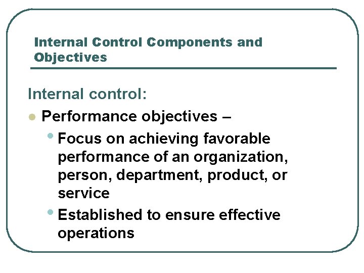 Internal Control Components and Objectives Internal control: l Performance objectives – • Focus on