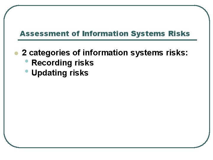 Assessment of Information Systems Risks l 2 categories of information systems risks: • Recording