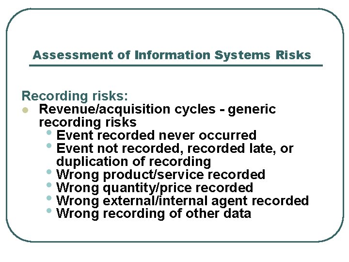 Assessment of Information Systems Risks Recording risks: l Revenue/acquisition cycles - generic recording risks