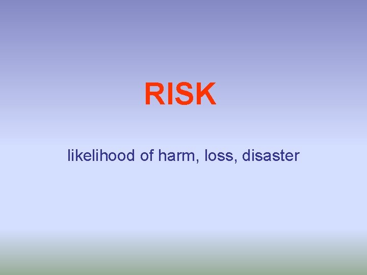 RISK likelihood of harm, loss, disaster 