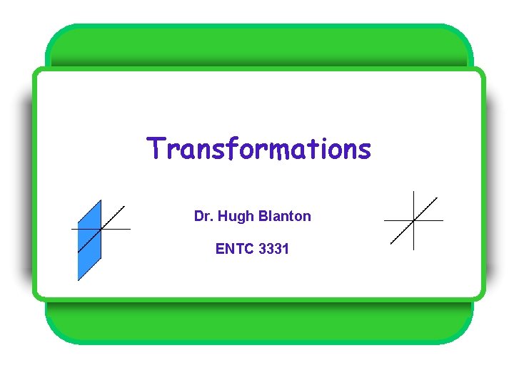 Transformations Dr. Hugh Blanton ENTC 3331 