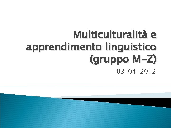 Multiculturalità e apprendimento linguistico (gruppo M-Z) 03 -04 -2012 Multiculturalità e apprendimento linguistico (gruppo M-Z) 03 -04 -2012