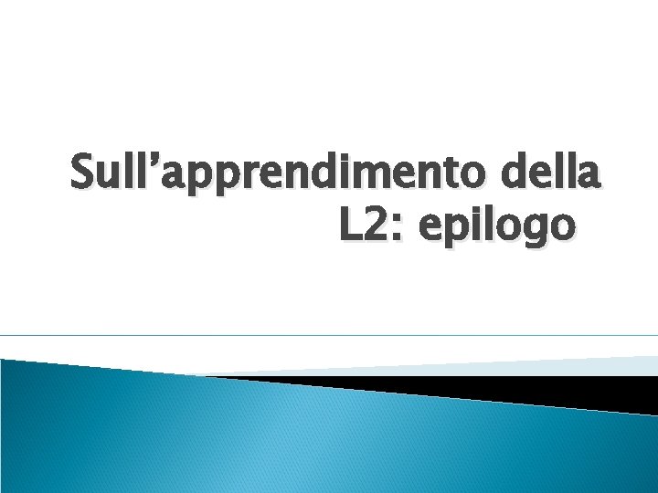 Sull’apprendimento della L 2: epilogo Sull’apprendimento della L 2: epilogo