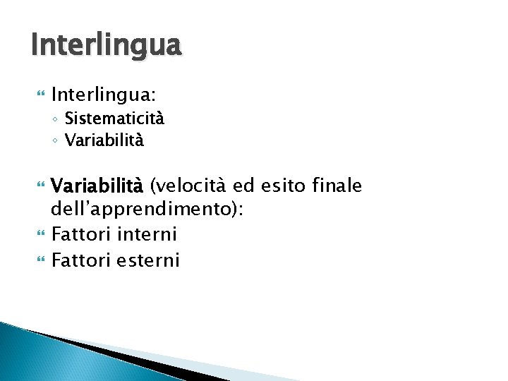 Interlingua Interlingua: ◦ Sistematicità ◦ Variabilità (velocità ed esito finale dell’apprendimento): Fattori interni Fattori Interlingua Interlingua: ◦ Sistematicità ◦ Variabilità (velocità ed esito finale dell’apprendimento): Fattori interni Fattori