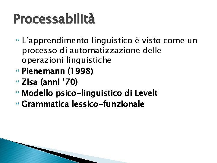 Processabilità L’apprendimento linguistico è visto come un processo di automatizzazione delle operazioni linguistiche Pienemann Processabilità L’apprendimento linguistico è visto come un processo di automatizzazione delle operazioni linguistiche Pienemann