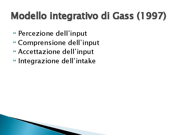 Modello integrativo di Gass (1997) Percezione dell’input Comprensione dell’input Accettazione dell’input Integrazione dell’intake Modello integrativo di Gass (1997) Percezione dell’input Comprensione dell’input Accettazione dell’input Integrazione dell’intake