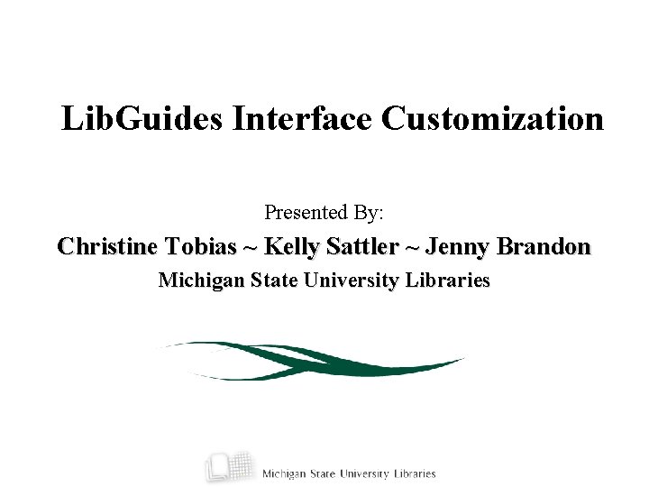 Lib. Guides Interface Customization Presented By: Christine Tobias ~ Kelly Sattler ~ Jenny Brandon