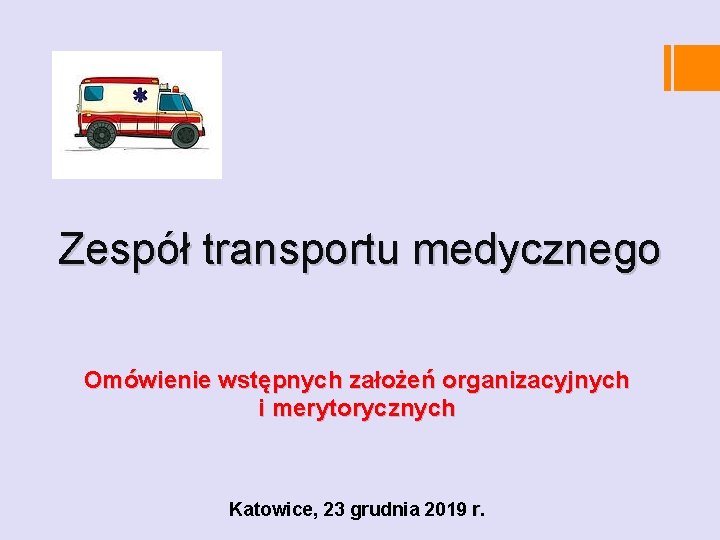 Zespół transportu medycznego Omówienie wstępnych założeń organizacyjnych i merytorycznych Katowice, 23 grudnia 2019 r.