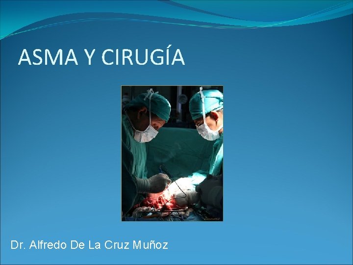 ASMA Y CIRUGÍA Dr. Alfredo De La Cruz Muñoz ASMA Y CIRUGÍA Dr. Alfredo De La Cruz Muñoz
