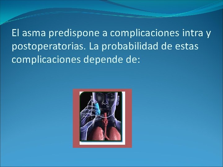 El asma predispone a complicaciones intra y postoperatorias. La probabilidad de estas complicaciones depende El asma predispone a complicaciones intra y postoperatorias. La probabilidad de estas complicaciones depende