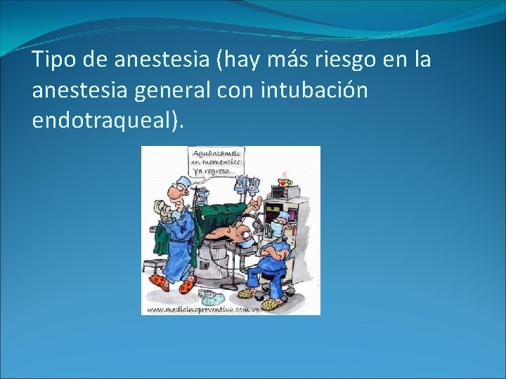 Tipo de anestesia (hay más riesgo en la anestesia general con intubación endotraqueal). Tipo de anestesia (hay más riesgo en la anestesia general con intubación endotraqueal).