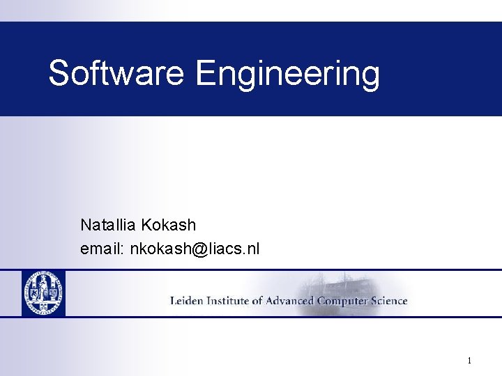 Software Engineering Natallia Kokash email: nkokash@liacs. nl 1 