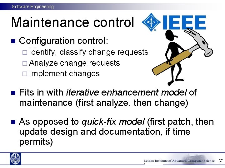 Software Engineering Maintenance control n Configuration control: ¨ Identify, classify change requests ¨ Analyze