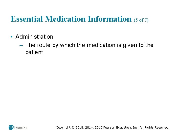 Essential Medication Information (5 of 7) • Administration – The route by which the