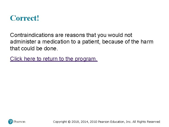 Correct! Contraindications are reasons that you would not administer a medication to a patient,