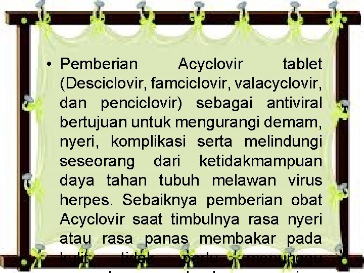  • Pemberian Acyclovir tablet (Desciclovir, famciclovir, valacyclovir, dan penciclovir) sebagai antiviral bertujuan untuk