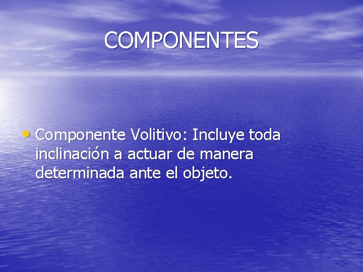 COMPONENTES • Componente Volitivo: Incluye toda inclinación a actuar de manera determinada ante el