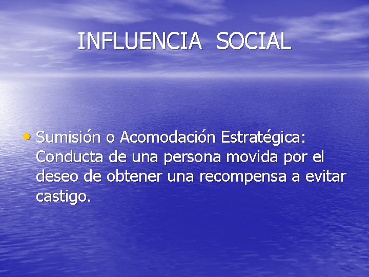 INFLUENCIA SOCIAL • Sumisión o Acomodación Estratégica: Conducta de una persona movida por el