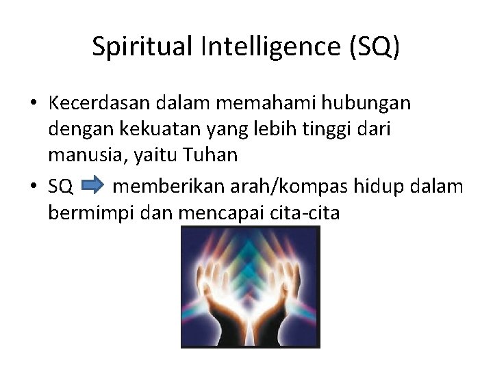 Spiritual Intelligence (SQ) • Kecerdasan dalam memahami hubungan dengan kekuatan yang lebih tinggi dari