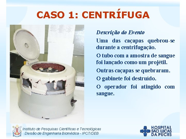 CASO 1: CENTRÍFUGA Descrição do Evento Uma das caçapas quebrou-se durante a centrifugação. O