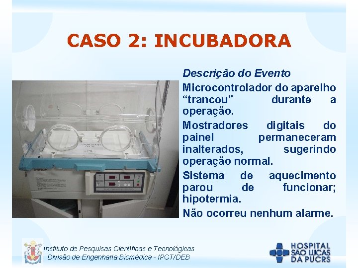 CASO 2: INCUBADORA Descrição do Evento Microcontrolador do aparelho “trancou” durante a operação. Mostradores
