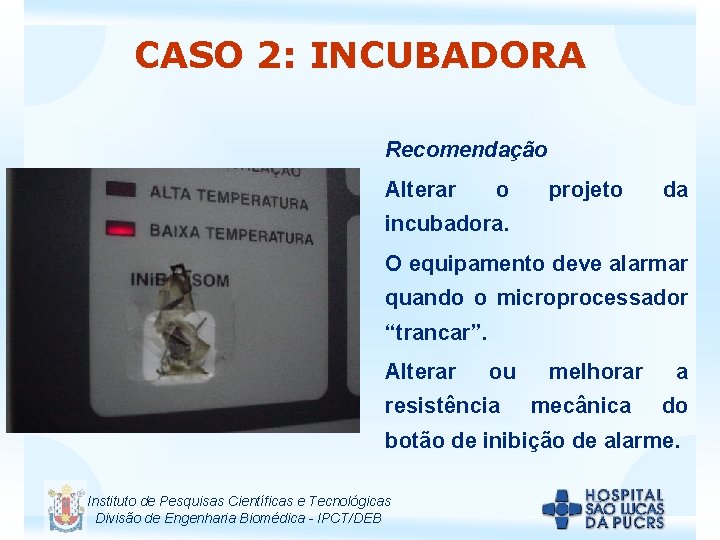 CASO 2: INCUBADORA Recomendação Alterar o projeto da incubadora. O equipamento deve alarmar quando