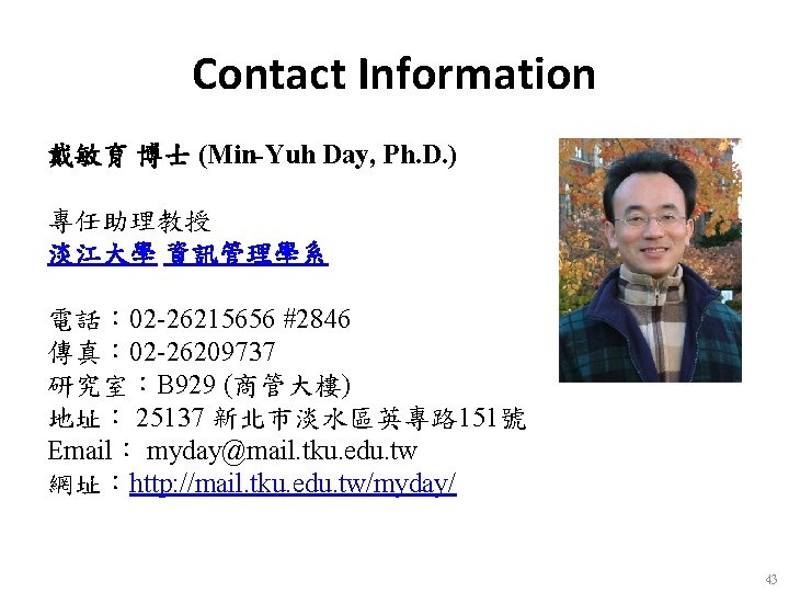Contact Information 戴敏育 博士 (Min-Yuh Day, Ph. D. ) 　 專任助理教授 淡江大學 資訊管理學系 電話：
