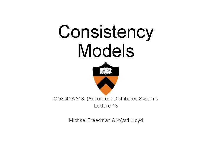 Consistency Models COS 418/518: (Advanced) Distributed Systems Lecture 13 Michael Freedman & Wyatt Lloyd