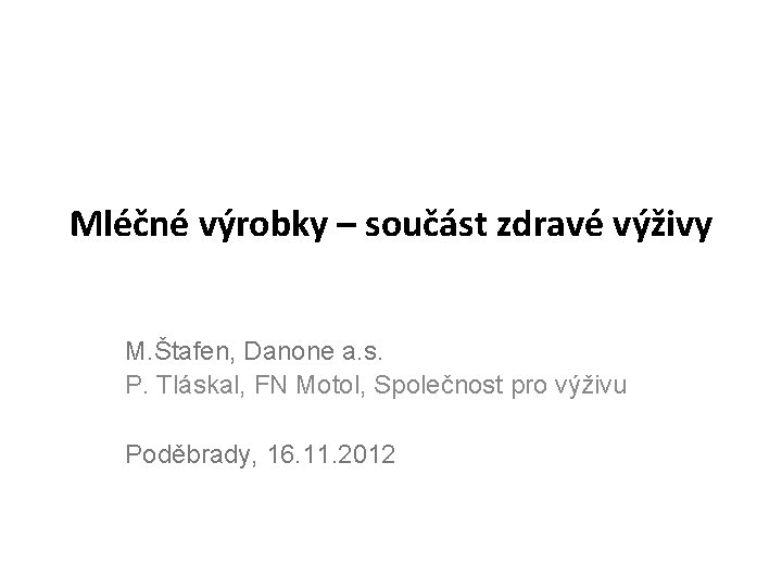 Mléčné výrobky – součást zdravé výživy M. Štafen, Danone a. s. P. Tláskal, FN